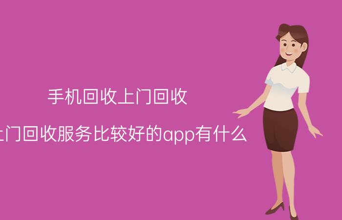 手机回收上门回收 上门回收服务比较好的app有什么？